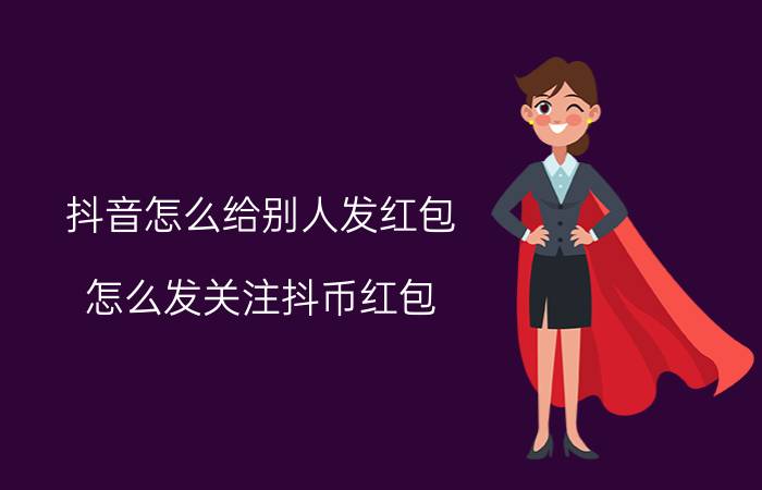 抖音怎么给别人发红包 怎么发关注抖币红包？